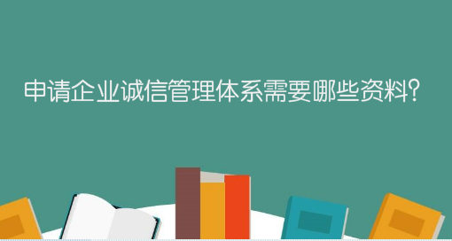 申請(qǐng)企業(yè)誠(chéng)信管理體系需要哪些資料？