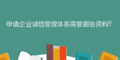 申請企業(yè)誠信管理體系需要哪些資料？