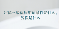 建筑三級資質(zhì)申請條件是什么（建筑三級資質(zhì)申請流程是什么）