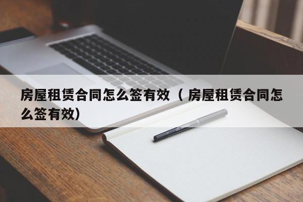 房屋租賃合同怎么簽有效（ 房屋租賃合同怎么簽有效）