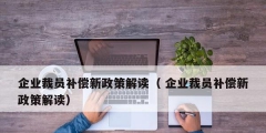 企業(yè)裁員補償新政策解讀（ 企業(yè)裁員補償新政策解讀）