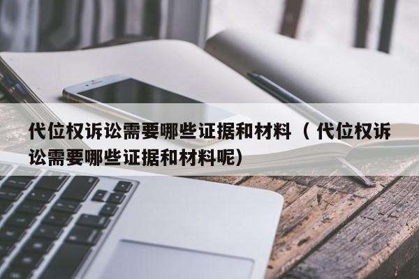 代位權訴訟需要哪些證據和材料（ 代位權訴訟需要哪些證據和材料呢）