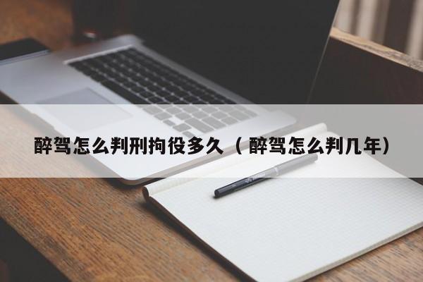 醉駕怎么判刑拘役多久（ 醉駕怎么判幾年）