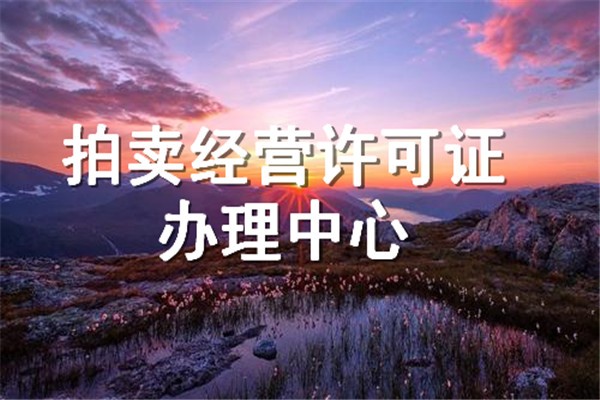 如何辦理拍賣經(jīng)營許可證及辦理材料（如何辦理拍賣經(jīng)營許可證及辦理材料備案）