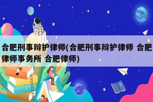 合肥刑事辯護(hù)律師(合肥刑事辯護(hù)律師 合肥律師事務(wù)所 合肥律師)