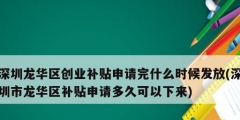 深圳龍華區(qū)創(chuàng)業(yè)補(bǔ)貼申請(qǐng)完什么時(shí)候發(fā)放(深圳市龍華區(qū)補(bǔ)貼申請(qǐng)多久可以下來)