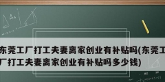 東莞工廠打工夫妻離家創(chuàng)業(yè)有補(bǔ)貼嗎(東莞工廠打工夫妻離家創(chuàng)業(yè)有補(bǔ)貼嗎多少錢)