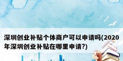 深圳創(chuàng)業(yè)補(bǔ)貼個(gè)體商戶可以申請嗎(2020年深圳創(chuàng)業(yè)補(bǔ)貼在哪里申請?)