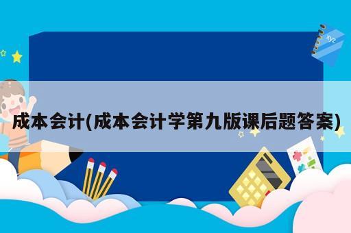 成本會計(成本會計學第九版課后題答案)