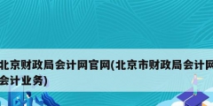 北京財政局會計網(wǎng)官網(wǎng)(北京市財政局會計網(wǎng)會計業(yè)務)