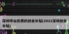 深圳坪山優(yōu)質(zhì)的創(chuàng)業(yè)補(bǔ)貼(2021深圳創(chuàng)業(yè)補(bǔ)貼)