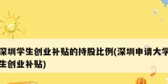 深圳學(xué)生創(chuàng)業(yè)補(bǔ)貼的持股比例(深圳申請(qǐng)大學(xué)生創(chuàng)業(yè)補(bǔ)貼)