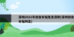 深圳2021年創(chuàng)業(yè)補(bǔ)貼免息貸款(深圳創(chuàng)業(yè)補(bǔ)貼利息)