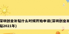 深圳創(chuàng)業(yè)補貼什么時候開始申請(深圳創(chuàng)業(yè)補貼2021年)