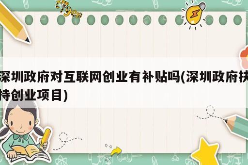 深圳政府對互聯(lián)網(wǎng)創(chuàng)業(yè)有補貼嗎(深圳政府扶持創(chuàng)業(yè)項目)