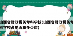 山西省財政稅務專科學校(山西省財政稅務?？茖W校占地面積多少畝)