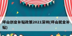 坪山創(chuàng)業(yè)補(bǔ)貼政策2021深圳(坪山就業(yè)補(bǔ)貼)