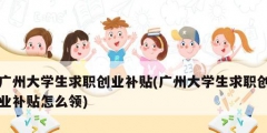 廣州大學(xué)生求職創(chuàng)業(yè)補(bǔ)貼(廣州大學(xué)生求職創(chuàng)業(yè)補(bǔ)貼怎么領(lǐng))