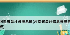 河南省會(huì)計(jì)管理系統(tǒng)(河南省會(huì)計(jì)信息管理系統(tǒng))